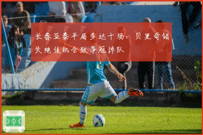 长春亚泰平局多达十场，贝里奇错失绝佳机会致争冠掉队