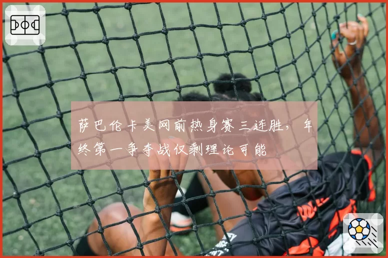 萨巴伦卡美网前热身赛三连胜，年终第一争夺战仅剩理论可能