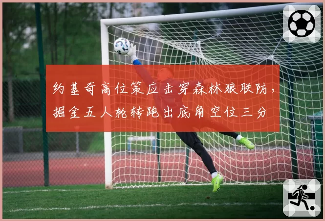 约基奇高位策应击穿森林狼联防，掘金五人轮转跑出底角空位三分