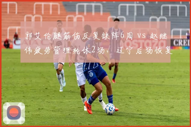郭艾伦腿筋伤反复缺阵6周 vs 赵继伟疲劳管理轮休2场，辽宁后场恢复策略分化