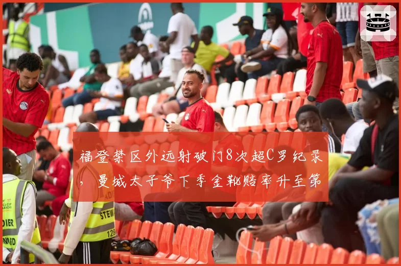 福登禁区外远射破门8次超C罗纪录，曼城太子爷下季金靴赔率升至第二？