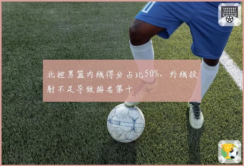 北控男篮内线得分占比50%，外线投射不足导致排名第十