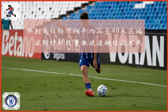 热刺高位防守线平均压至40米区域,波斯特科格鲁激进造越位战术风险高