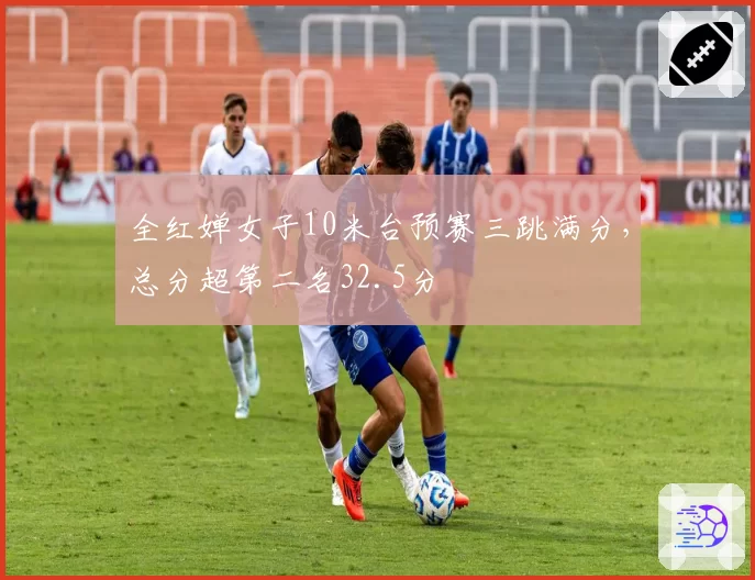 全红婵女子10米台预赛三跳满分，总分超第二名32.5分