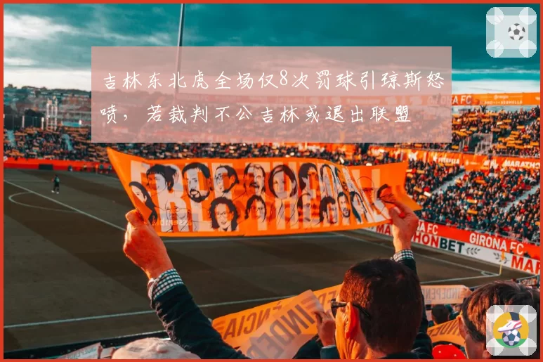 吉林东北虎全场仅8次罚球引琼斯怒喷，若裁判不公吉林或退出联盟
