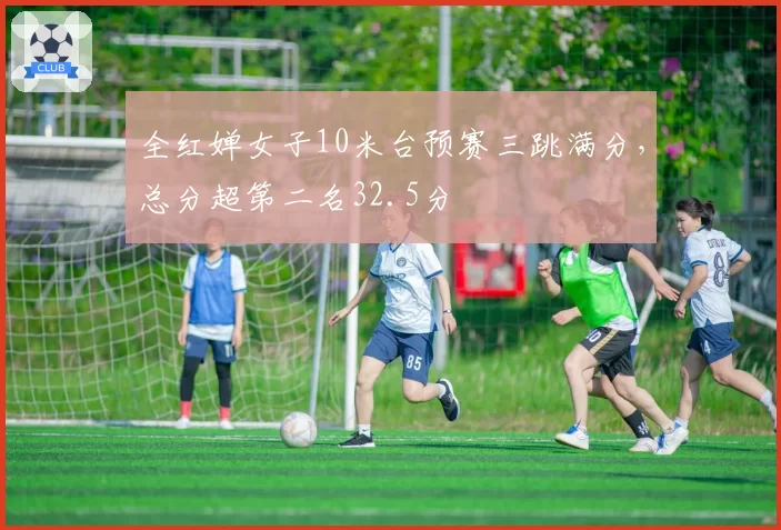 全红婵女子10米台预赛三跳满分，总分超第二名32.5分