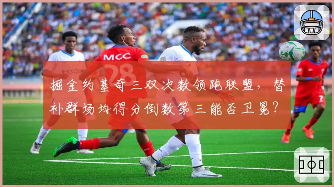 掘金约基奇三双次数领跑联盟，替补群场均得分倒数第三能否卫冕？
