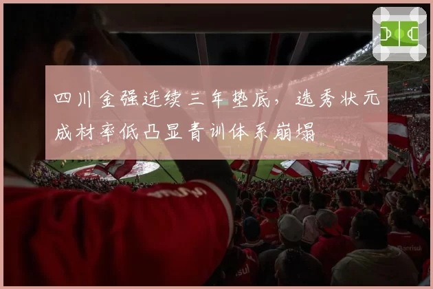四川金强连续三年垫底,选秀状元成材率低凸显青训体系崩塌