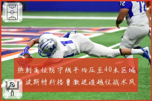 热刺高位防守线平均压至40米区域,波斯特科格鲁激进造越位战术风险高